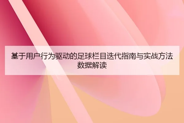 ji-yu-yong-hu-xing-wei-qu-dong-de-zu-qiu-lan-mu-die-dai-zhi-nan-yu-shi-zhan-fang-fa-shu-ju-jie-du-2-441.jpg