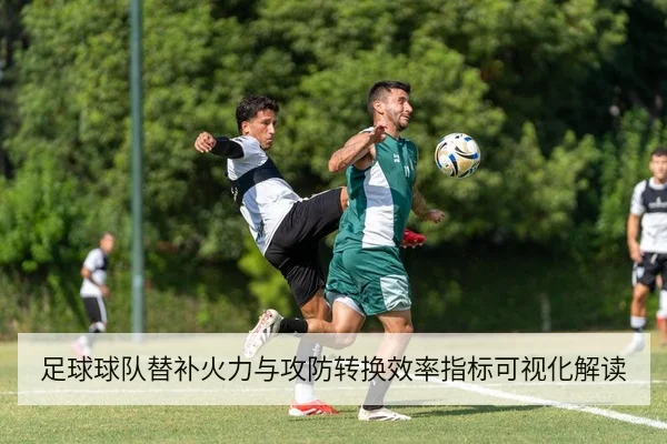 足球球队替补火力与攻防转换效率指标可视化解读